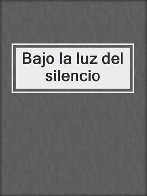 cover image of Bajo la luz del silencio