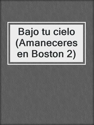 cover image of Bajo tu cielo (Amaneceres en Boston 2)