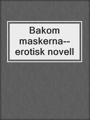 cover image of Bakom maskerna--erotisk novell