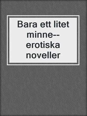 cover image of Bara ett litet minne--erotiska noveller