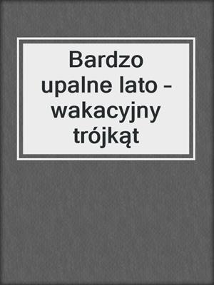 cover image of Bardzo upalne lato – wakacyjny trójkąt