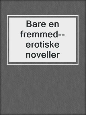 cover image of Bare en fremmed--erotiske noveller