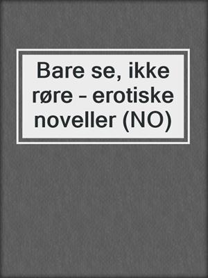 cover image of Bare se, ikke røre – erotiske noveller (NO)