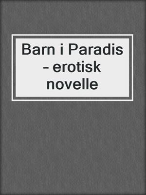 cover image of Barn i Paradis – erotisk novelle