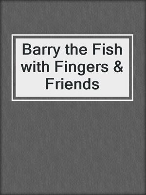 Barry the Fish with Fingers & Friends