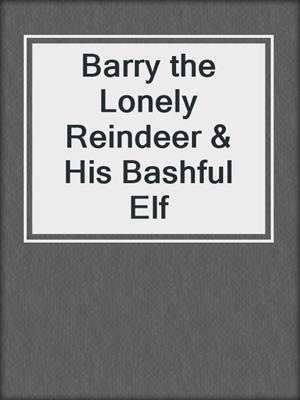cover image of Barry the Lonely Reindeer & His Bashful Elf