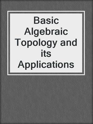 Basic Algebraic Topology and its Applications