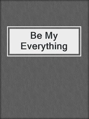 cover image of Be My Everything