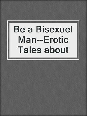 cover image of Be a Bisexuel Man--Erotic Tales about