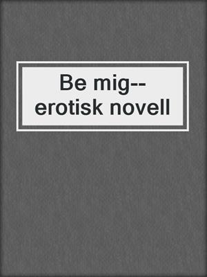 Be mig--erotisk novell