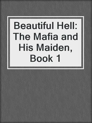 cover image of Beautiful Hell: The Mafia and His Maiden, Book 1