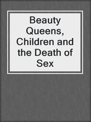 cover image of Beauty Queens, Children and the Death of Sex