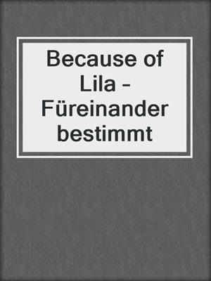cover image of Because of Lila – Füreinander bestimmt