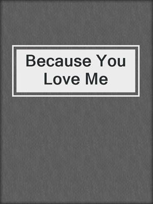 cover image of Because You Love Me