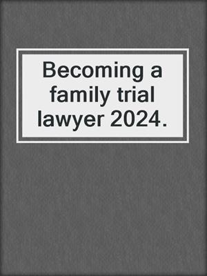 Becoming a family trial lawyer 2024.