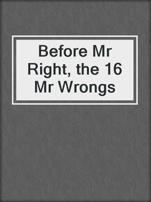 cover image of Before Mr Right, the 16 Mr Wrongs