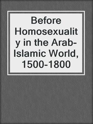 Before Homosexuality in the Arab-Islamic World, 1500-1800