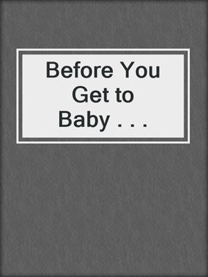 cover image of Before You Get to Baby . . .