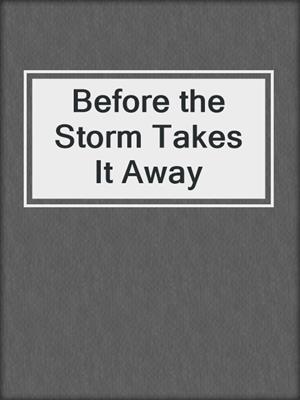 cover image of Before the Storm Takes It Away