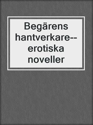 cover image of Begärens hantverkare--erotiska noveller