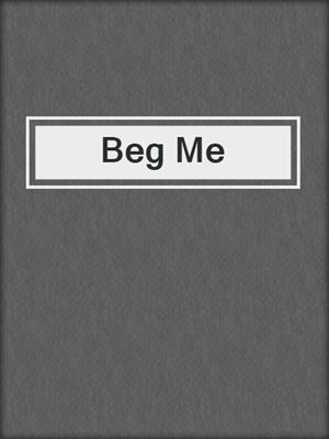 cover image of Beg Me