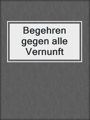 cover image of Begehren gegen alle Vernunft