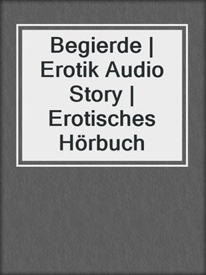 cover image of Begierde | Erotik Audio Story | Erotisches Hörbuch