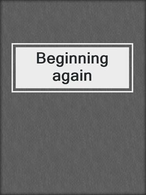 Beginning again