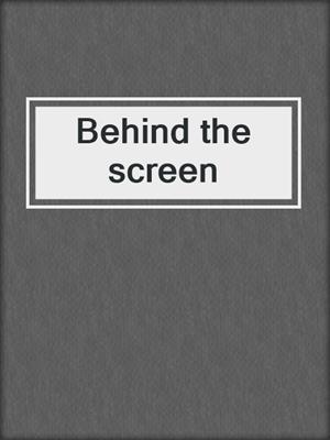 Behind the screen