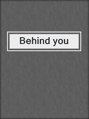 Behind you