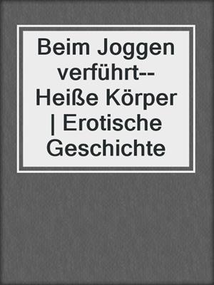 cover image of Beim Joggen verführt--Heiße Körper | Erotische Geschichte