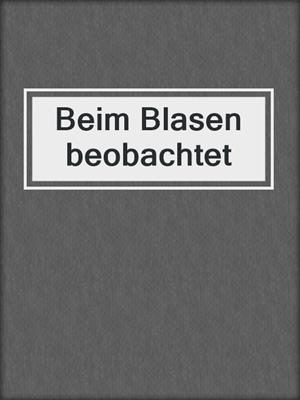 cover image of Beim Blasen beobachtet