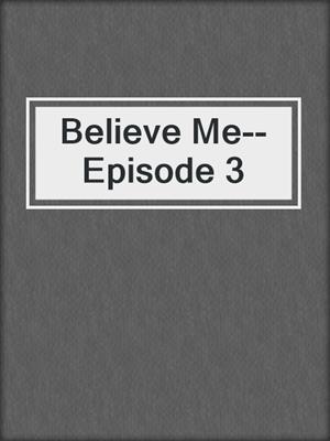 cover image of Believe Me--Episode 3