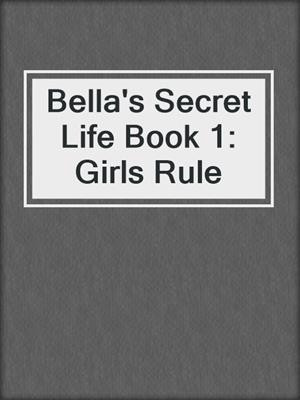 Bella's Secret Life Book 1: Girls Rule