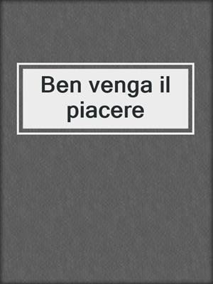 cover image of Ben venga il piacere