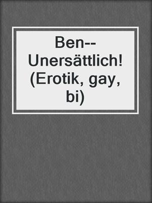cover image of Ben--Unersättlich! (Erotik, gay, bi)