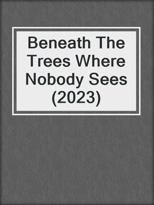 cover image of Beneath The Trees Where Nobody Sees (2023)