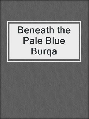 Beneath the Pale Blue Burqa