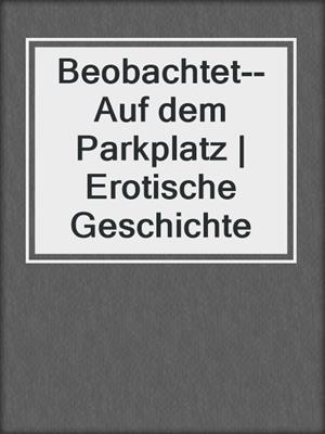 cover image of Beobachtet--Auf dem Parkplatz | Erotische Geschichte