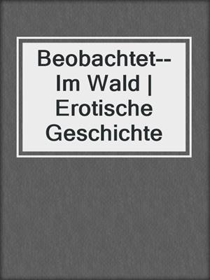 cover image of Beobachtet--Im Wald | Erotische Geschichte