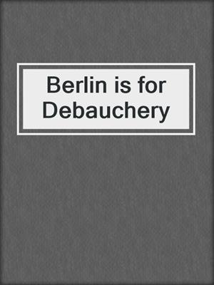 cover image of Berlin is for Debauchery