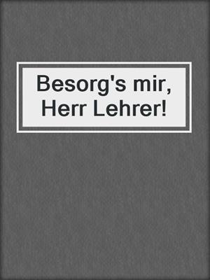 cover image of Besorg's mir, Herr Lehrer!