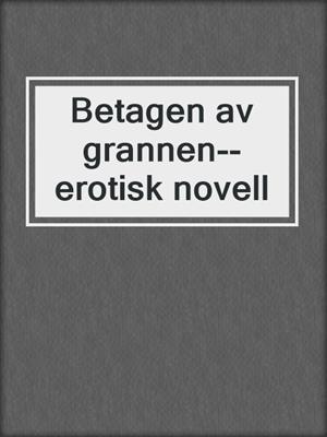 cover image of Betagen av grannen--erotisk novell
