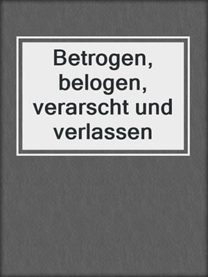 cover image of Betrogen, belogen, verarscht und verlassen