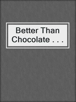 cover image of Better Than Chocolate . . .