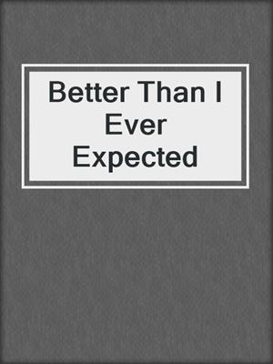 cover image of Better Than I Ever Expected