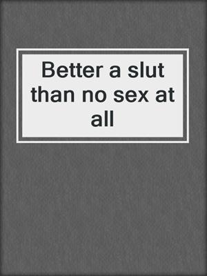 cover image of Better a slut than no sex at all