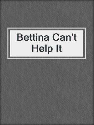 cover image of Bettina Can't Help It