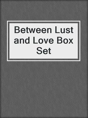 cover image of Between Lust and Love Box Set