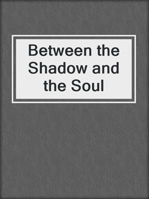 cover image of Between the Shadow and the Soul